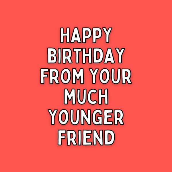 Happy Birthday From Your Much Younger Friend Cheeky Birthday Card | Boomf